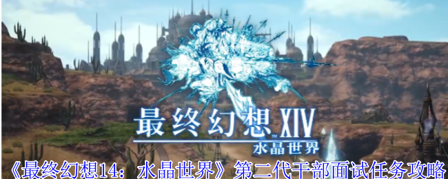 《最终幻想14：水晶世界》第二代干部面试任务攻略