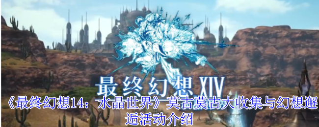 《最终幻想14：水晶世界》莫古莫古大收集与幻想邂逅活动介绍