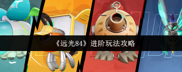 《远光84》进阶玩法攻略