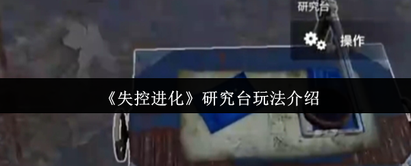 《失控进化》研究台玩法介绍