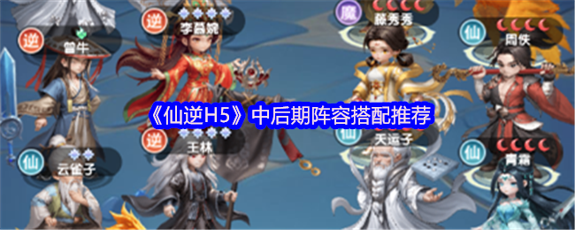 《仙逆H5》中后期阵容搭配推荐