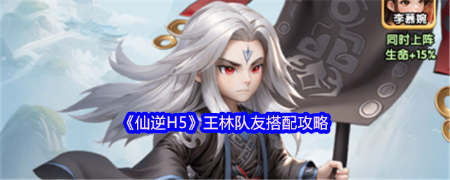 《仙逆H5》王林队友搭配攻略