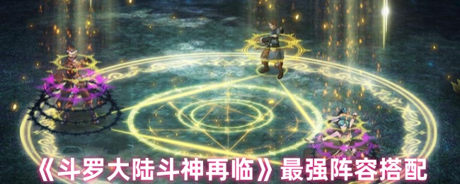 《斗罗大陆斗神再临》最强阵容搭配