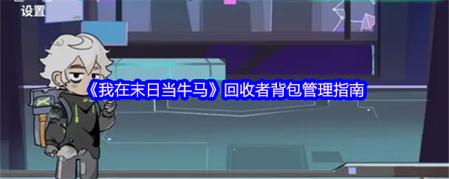 《我在末日当牛马》回收者背包管理指南