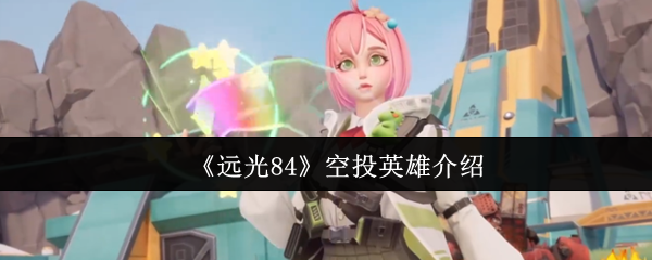 《远光84》空投英雄介绍