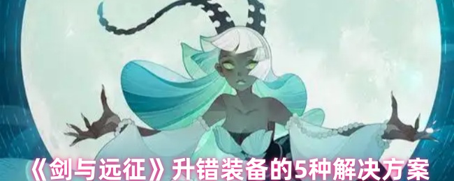 《剑与远征》升错装备的5种解决方案