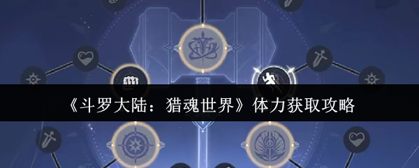 《斗罗大陆：猎魂世界》体力获取攻略