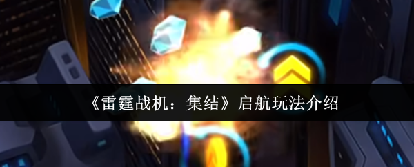 《雷霆战机：集结》启航玩法介绍