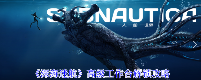 《深海迷航》高级工作台解锁攻略