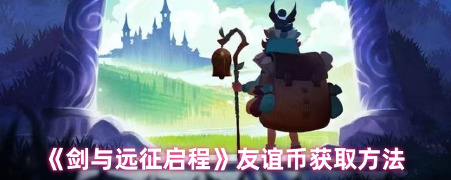 《剑与远征启程》友谊币获取方法