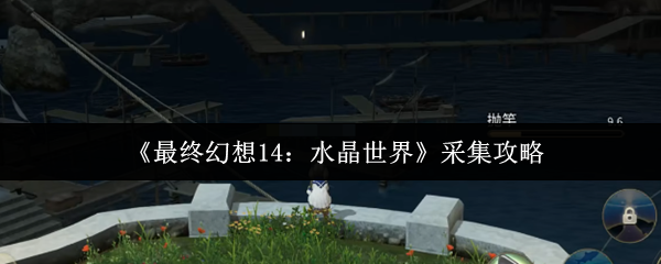 《最终幻想14：水晶世界》采集攻略