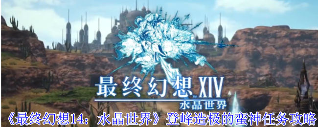 《最终幻想14：水晶世界》登峰造极的蛮神任务攻略