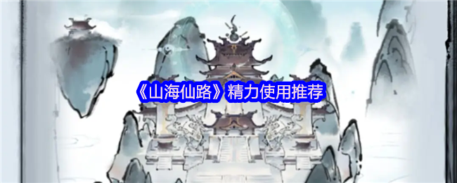 《山海仙路》精力使用推荐