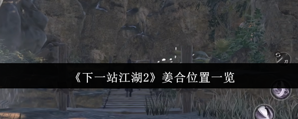 《下一站江湖2》姜合位置一览