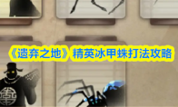 《遗弃之地》精英冰甲蛛打法攻略(遗弃之森在哪里)