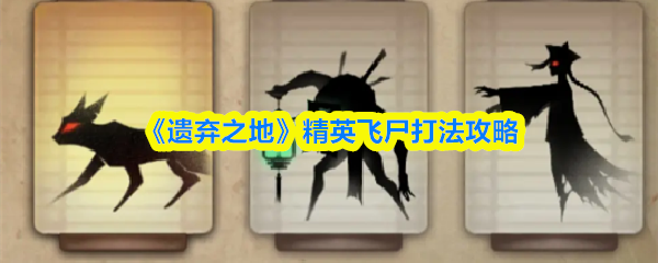 《遗弃之地》精英飞尸打法攻略