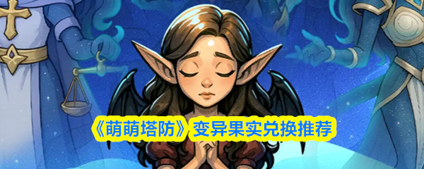 《萌萌塔防》变异果实兑换推荐