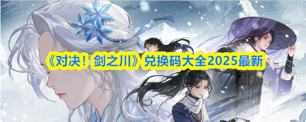 《对决！剑之川》兑换码大全2025最新