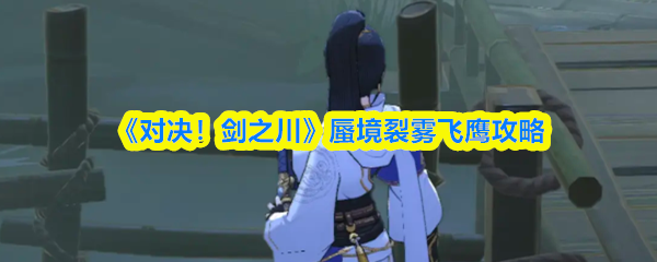 《对决！剑之川》蜃境裂雾飞鹰攻略