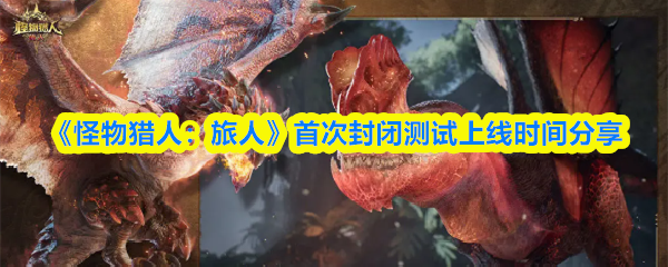 《怪物猎人：旅人》首次封闭测试上线时间分享