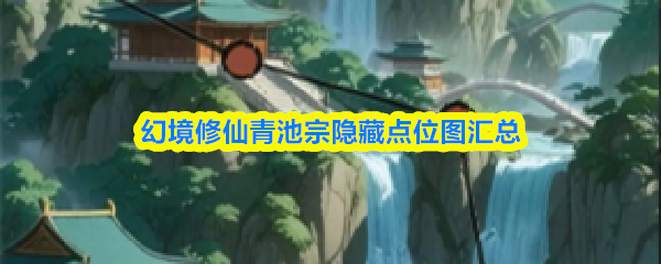 幻境修仙青池宗隐藏点位图汇总