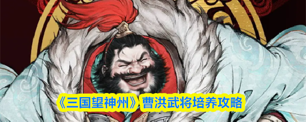 《三国望神州》曹洪武将培养攻略