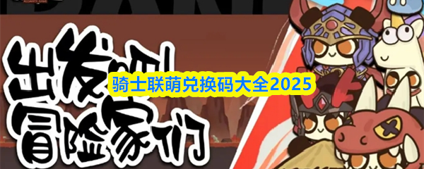 骑士联萌兑换码大全2025
