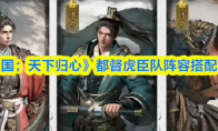 《三国:天下归心》都督虎臣队阵容搭配攻略(《三国:天下归心》官网)
