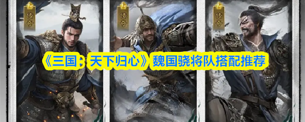 《三国：天下归心》魏国骁将队搭配推荐