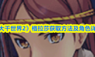 《大千世界2》格拉莎获取方法及角色详情(大千世界1)