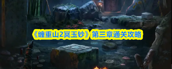 《缠重山2冥玉钞》第三章通关攻略