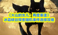 《火山的女儿：再度重逢》冰霜峡谷探索随机事件选择攻略(火山的女儿下载正版)